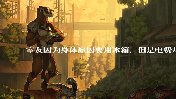 室友因为身体原因要用冰箱，但是电费却由我们平摊，合理嘛？