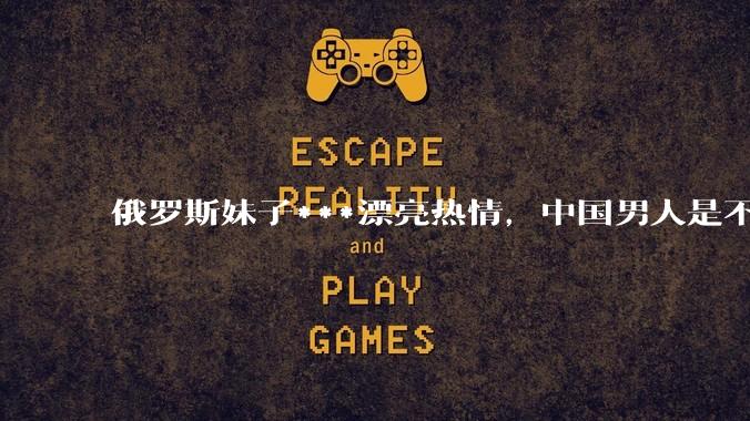俄罗斯妹子***漂亮热情，中国男人是不是很喜欢娶？