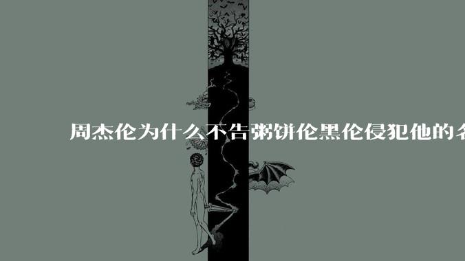周杰伦为什么不告粥饼伦黑伦侵犯他的名誉权?