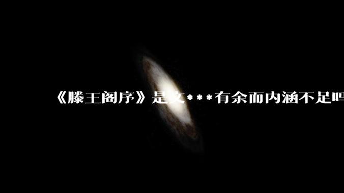 《滕王阁序》是文***有余而内涵不足吗？