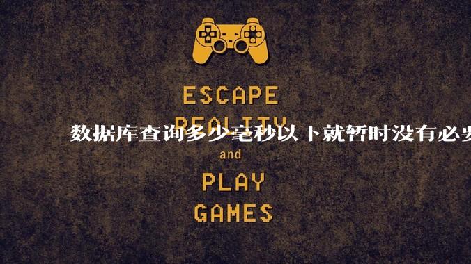 数据库查询多少毫秒以下就暂时没有必要优化了？