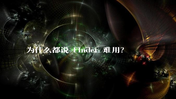为什么都说 Finder 难用？