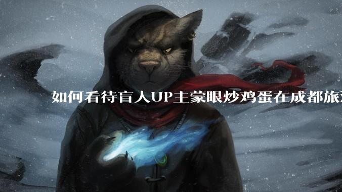 如何看待盲人UP主蒙眼炒鸡蛋在成都旅游期间，要求各大医院无处方买胰岛素，最后进抢救室?