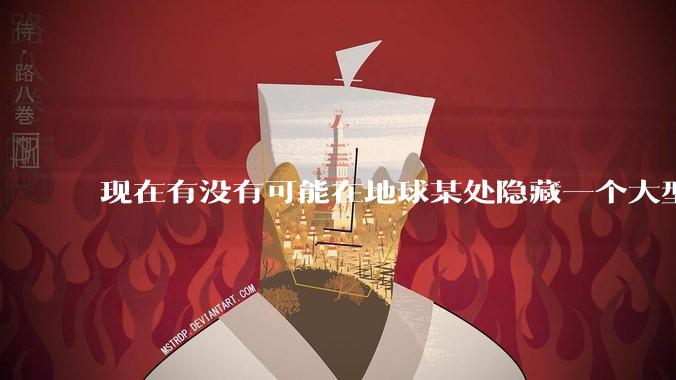 现在有没有可能在地球某处隐藏一个大型军事基地而几十年不被发现？