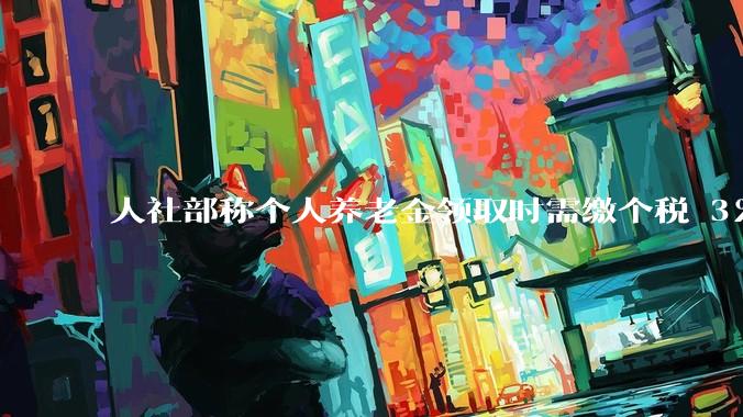 人社部称个人养老金领取时需缴个税 3%，不区分本金和投资收益，哪些人适合缴存个人养老金？应注意什么？