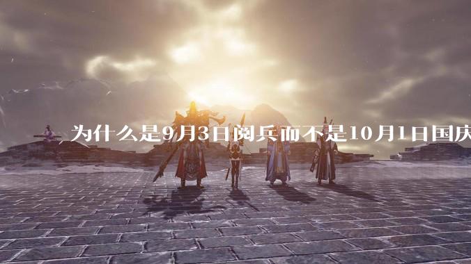 为什么是9月3日阅兵而不是10月1日国庆阅兵？