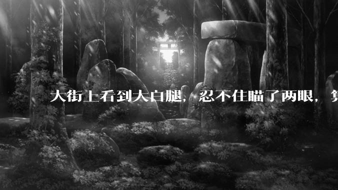 大街上看到大白腿，忍不住瞄了两眼，算不算不尊重女性？