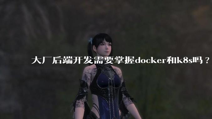 大厂后端开发需要掌握docker和k8s吗?