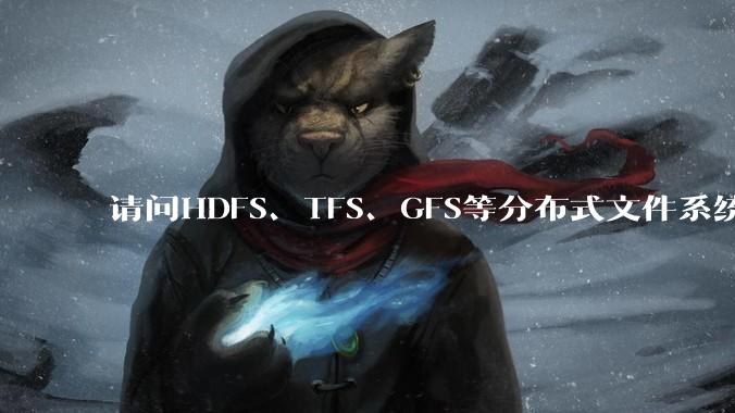 请问HDFS、TFS、GFS等分布式文件系统，哪个更适合用来做***存储？