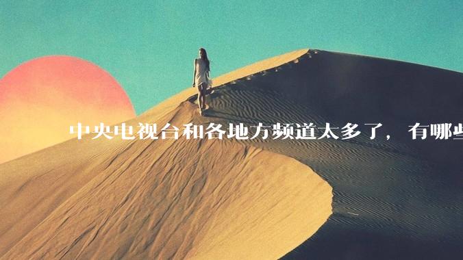 中央电视台和各地方频道太多了，有哪些频道可以撤了？