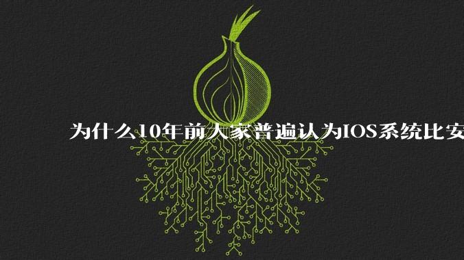 为什么10年前大家普遍认为iOS系统比安卓系统更好用？