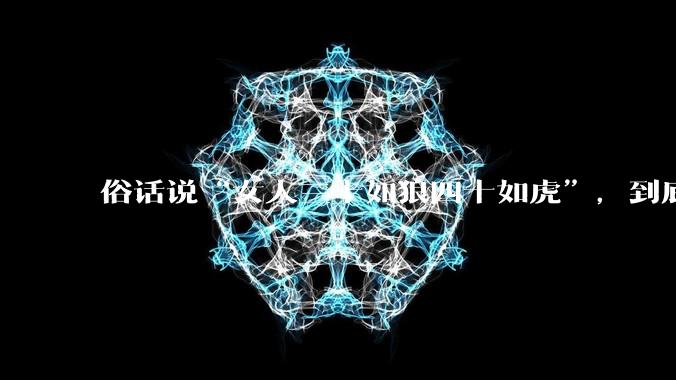 俗话说“女人三十如狼四十如虎”，到底是不是真的？?