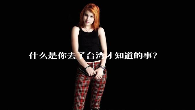 什么是你去了台湾才知道的事？