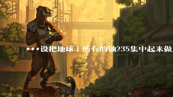 ***设把地球上所有的铀235集中起来做成一个大核弹，放到马里亚纳海沟里引爆，地球会不会被炸成两半？