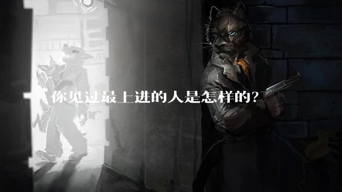 你见过最上进的人是怎样的？