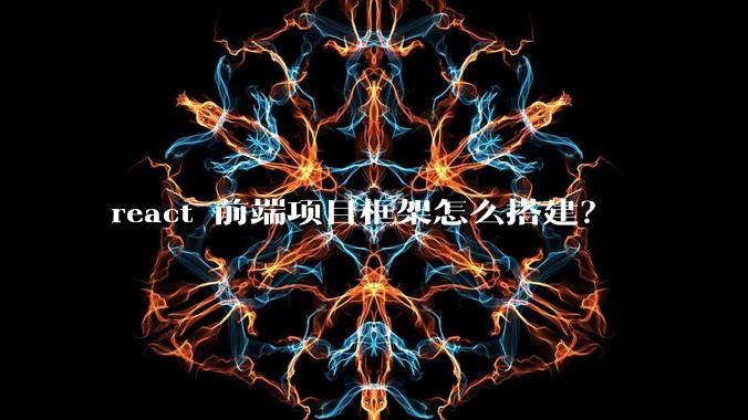 react 前端项目框架怎么搭建？