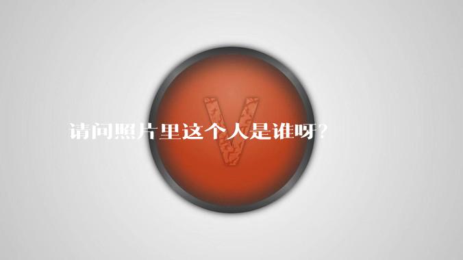 请问照片里这个人是谁呀？