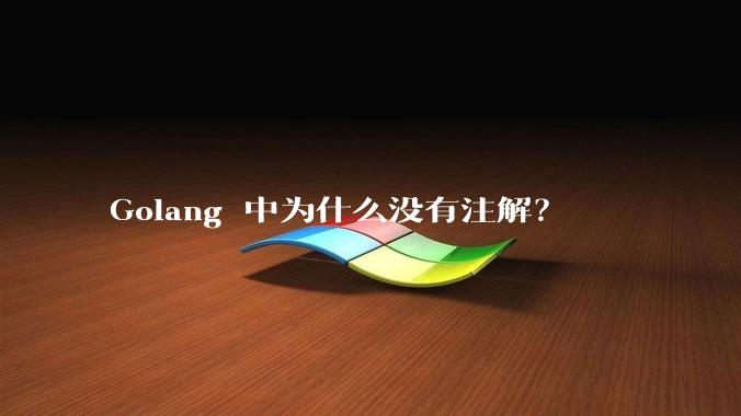 Golang 中为什么没有注解？