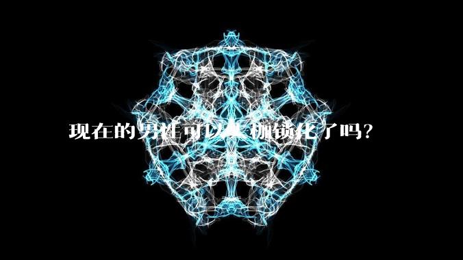现在的男性可以去枷锁化了吗？