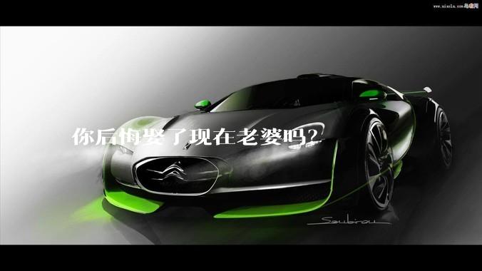 你后悔娶了现在老婆吗？