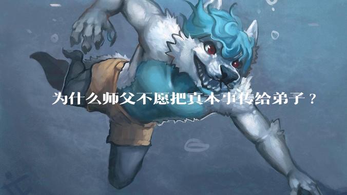 为什么师父不愿把真本事传给弟子?