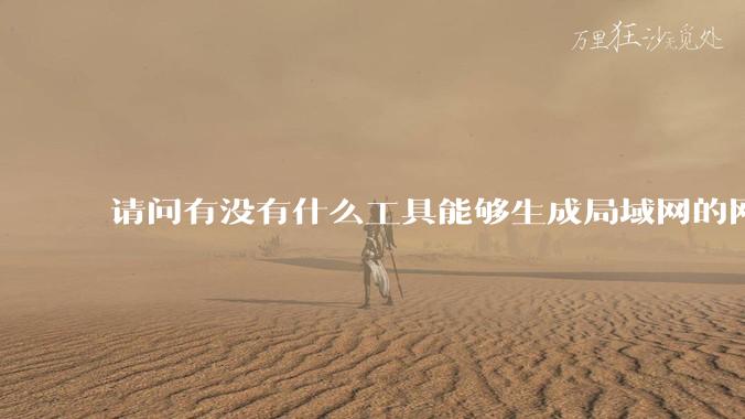 请问有没有什么工具能够生成局域网的网络拓扑结构图？