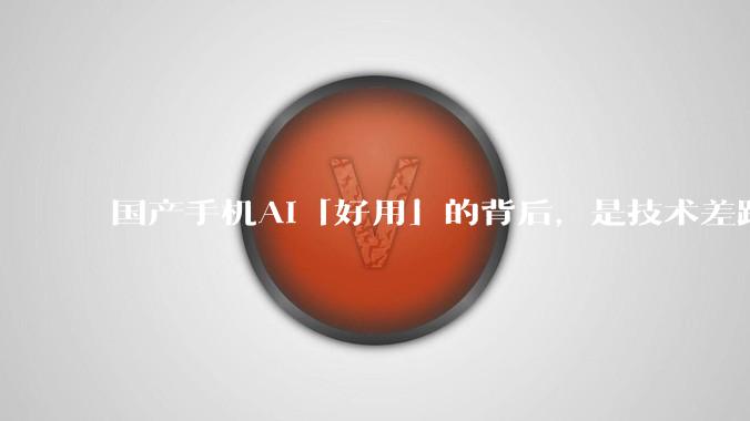 国产手机AI「好用」的背后，是技术差距还是文化差异？