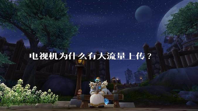 电视机为什么有大流量上传?