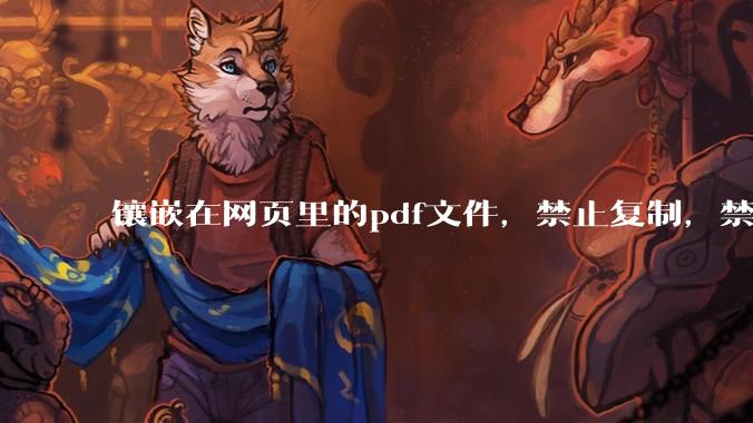 镶嵌在网页里的pdf文件，禁止复制，禁止下载，禁止打印。如何破之？
