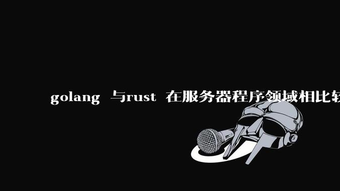 golang 与rust 在服务器程序领域相比较，各有什么优劣势？