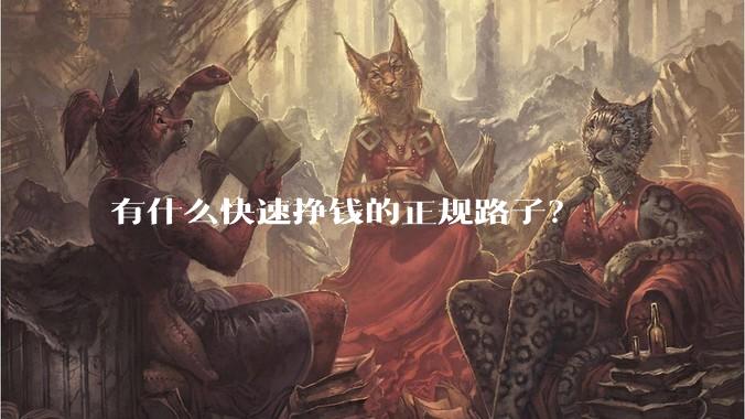 有什么快速挣钱的正规路子？