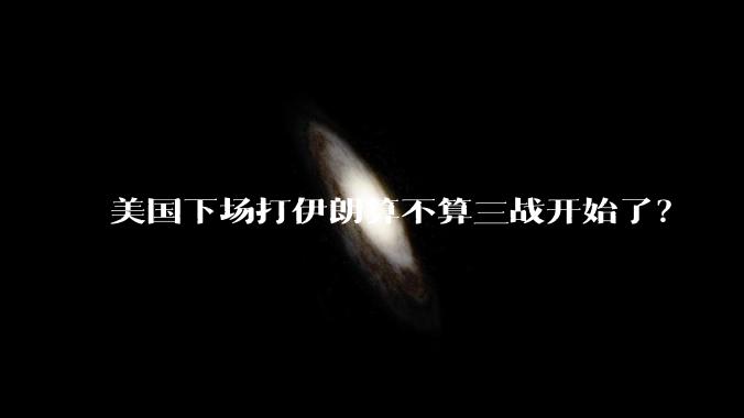 美国下场打伊朗算不算三战开始了？