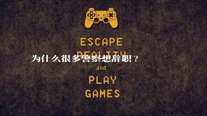 为什么很多警察想辞职?