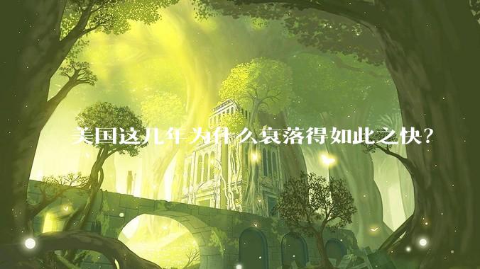 美国这几年为什么衰落得如此之快？