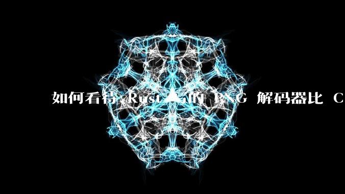 如何看待 Rust 写的 PNG 解码器比 C 实现更快？