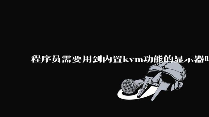 程序员需要用到内置kvm功能的显示器吗？或者是外置的kvm切换器吗？