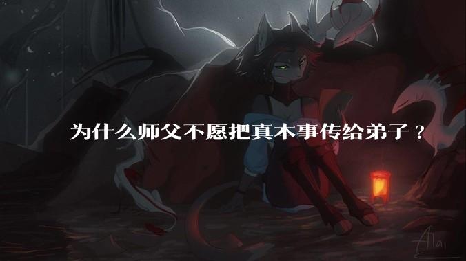为什么师父不愿把真本事传给弟子?