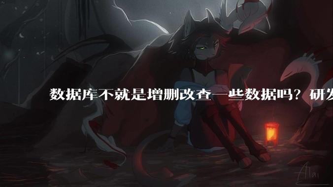 数据库不就是增删改查一些数据吗？研发一个数据库到底难在哪了？