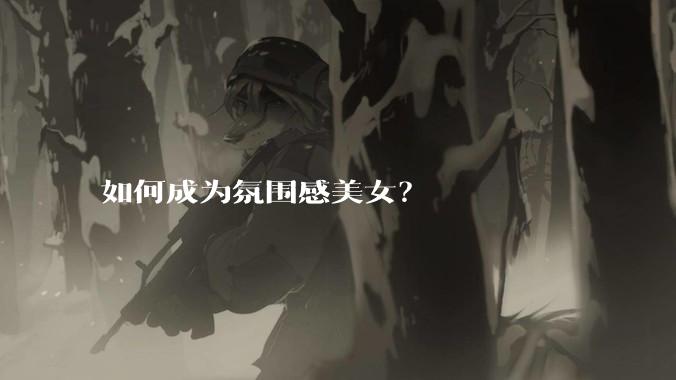 如何成为氛围感美女？