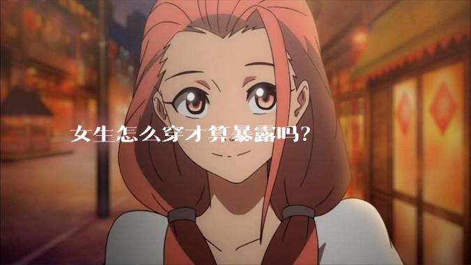 女生怎么穿才算暴露吗？