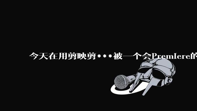 今天在用剪映剪***被一个会Premiere的同学看到了，嘲笑我用剪映，Pr剪辑真的比剪映好吗，好在哪？