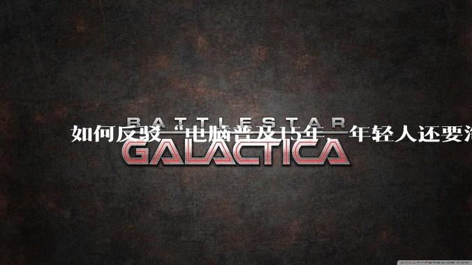 如何反驳“电脑普及15年，年轻人还要淘宝代装steam”?