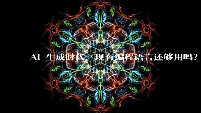 AI 生成时代，现有编程语言还够用吗？