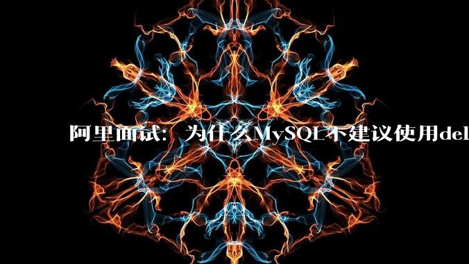阿里面试：为什么MySQL不建议使用delete删除数据？