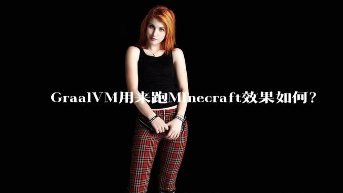 GraalVM用来跑Minecraft效果如何？