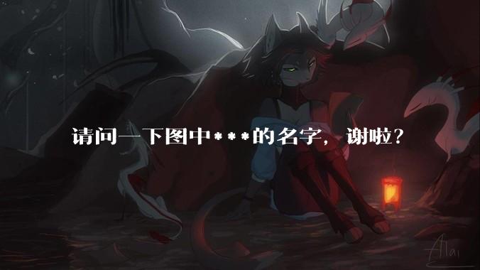 请问一下图中***的名字，谢啦？