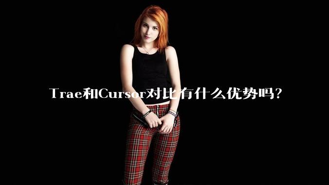 Trae和Cursor对比有什么优势吗？