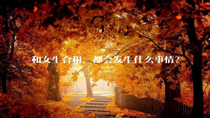 和女生合租，都会发生什么事情？