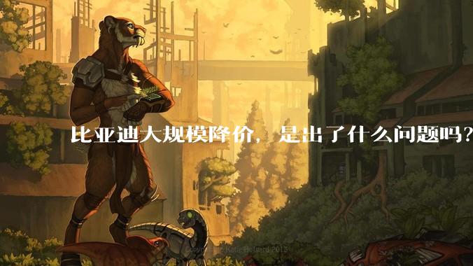比亚迪大规模降价，是出了什么问题吗？