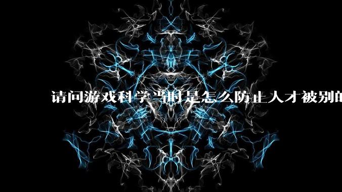 请问游戏科学当时是怎么防止人才被别的公司挖走的，一个公司怎样才能留住员工?